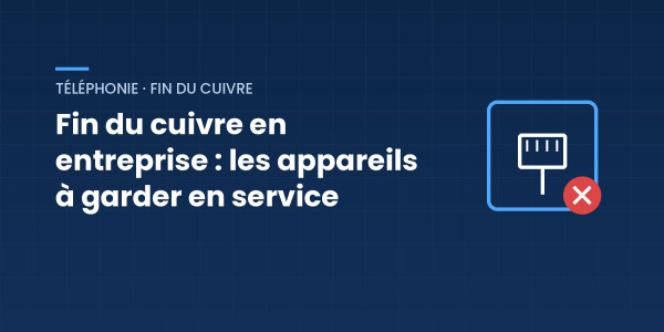 Fin du cuivre en entreprise : quels appareils vont s'arrêter et comment les garder