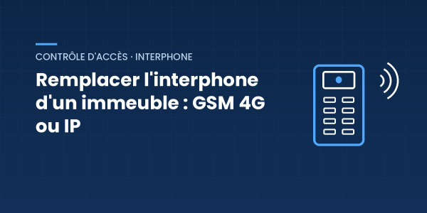 Remplacer un vieil interphone d'immeuble : GSM 4G ou IP, comment choisir ?